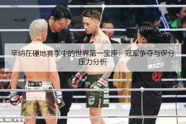 辛纳在硬地赛季中的世界第一宝座：冠军争夺与保分压力分析